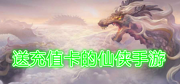 送充值卡的仙侠手游_送充值卡的变态游戏_送充值卡的游戏