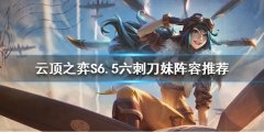 云顶之弈新版本刀妹怎么玩 S6.5六刺刀妹阵容推荐