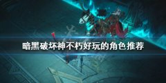 暗黑破坏神不朽什么角色好玩 好玩的角色推荐