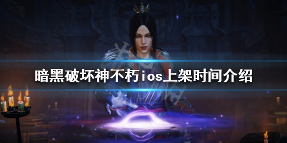 暗黑破坏神不朽ios什么时候出 ios上架时间介绍