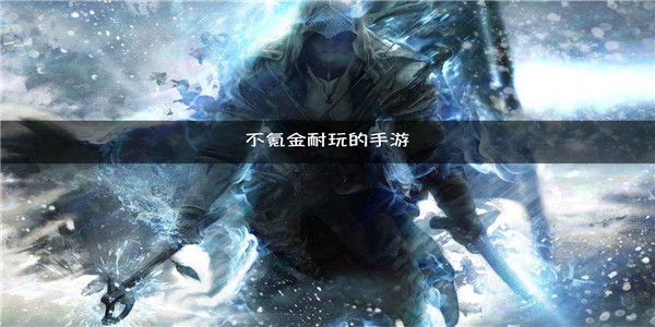 耐玩不氪金手游有哪些_好玩不氪金的网游手游_不氪金的良心手游排行榜