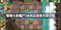 植物大战僵尸2冰西瓜怎么获得 冰西瓜获得方法介绍