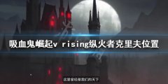 吸血鬼崛起纵火者克里夫在哪 v rising纵火者克里夫位置