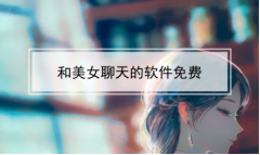 和美女聊天免费软件大全