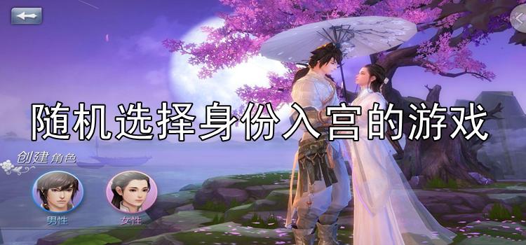 开局选择身份的游戏_开局选择身份的手游_开局选择身份的宫廷游戏