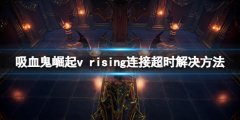吸血鬼崛起连接超时怎么办 v rising连接超时解决方法