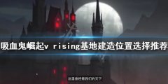 吸血鬼崛起基地建在哪 v rising基地建造位置选择推荐