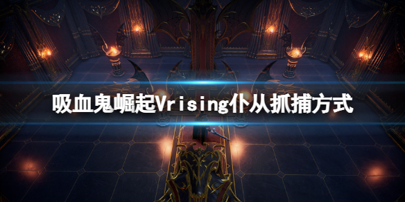 吸血鬼崛起仆从怎么抓 Vrising仆从抓捕方式