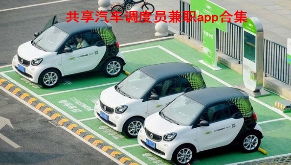共享汽车调度员兼职用哪个app_共享汽车调度员兼职app合集_共享汽车调度员好做吗