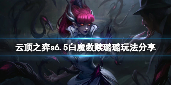 云顶之弈s6.5白魔救赎璐璐怎么玩 s6.5白魔救赎璐璐玩法分享