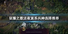 征服之歌法夜派系什么兵种好用 法夜派系兵种选择推荐
