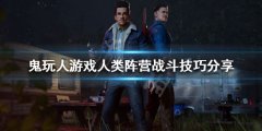 鬼玩人游戏人类阵营怎么玩 人类阵营战斗技巧分享