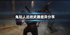 鬼玩人游戏怎么选择近战武器 武器差异分享