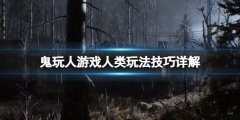 鬼玩人游戏怎么减少恐惊 人类玩法技巧详解