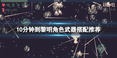 10分钟到黎明角色武器怎么搭配 角色武器搭配推荐