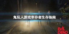 鬼玩人游戏幸存者怎么玩 幸存者生存指南