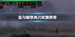 盐与献祭高刃武器怎么样 高刃武器推荐