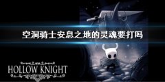 空洞骑士安息之地的灵魂要打吗 安息之地灵魂攻略