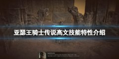 亚瑟王骑士传说高文技能特性介绍 高文好用吗