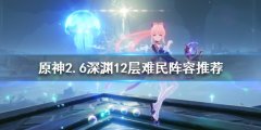 原神2.6深渊怎么玩 2.6深渊12层难民阵容推荐