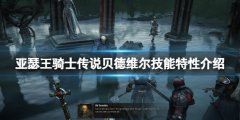 亚瑟王骑士传说贝德维尔怎么样 贝德维尔技能特性介绍
