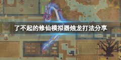 了不起的修仙模仿器烛龙怎么打 烛龙打法分享