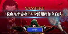 吸血鬼幸存者0.5.2新超武怎么合成  新超武合成方法