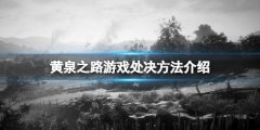 黄泉之路怎么处决 游戏处决方法介绍