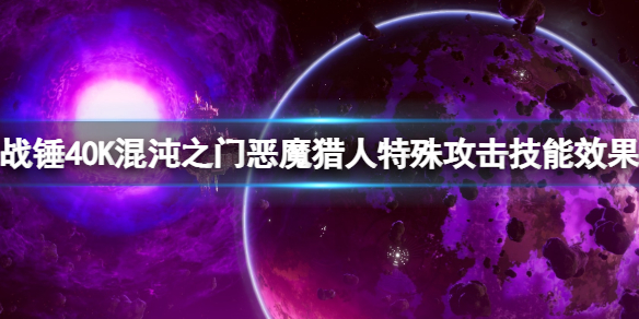 战锤40K混沌之门恶魔猎人特别攻击技能效果 特别攻击技能有什么 