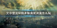 《艾尔登法环》焰术斩身处决流配装 焰术斩身处决流怎么玩