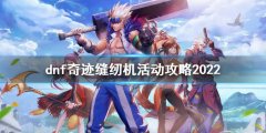 《dnf》奇迹缝纫机活动玩法 奇迹缝纫机活动攻略2022