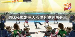 《退休模仿器》三大心愿如何达成？三大心愿达成方法分享