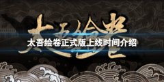 《太吾绘卷》正式版什么时候上线？正式版上线时间介绍