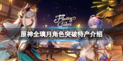 《原神》璃月角色突破特产要什么？全璃月角色突破特产介绍