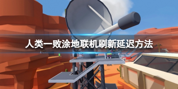 《人类：一败涂地》怎么刷新延迟？联机刷新延迟方法