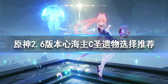 《原神》2.6版本心海主C怎么玩？2.6版本心海主C圣遗物选择推荐