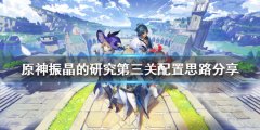 《原神》振晶的研究第三关怎么打？振晶的研究第三关配置思路分享