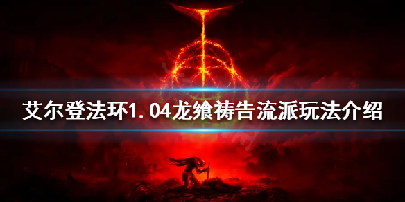 《艾尔登法环》新版本龙飨祷告流怎么玩？1.04龙飨祷告流派玩法介绍