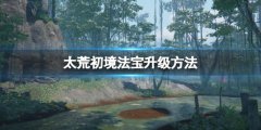 《太荒初境》法宝怎么升级？法宝升级方法