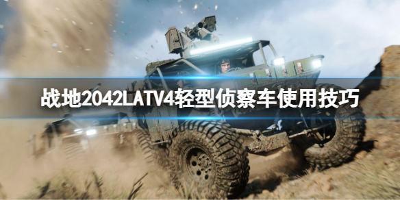 《战地2042》LATV4好用吗？LATV4轻型侦探车使用技巧