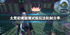 《太荒初境》秘境怎么去？秘境试炼玩法机制分享