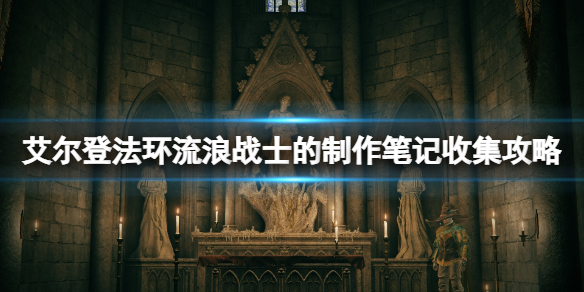 《艾尔登法环》流浪战士的制作笔记一共多少个？流浪战士的制作笔记收集攻略