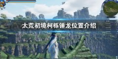 《太荒初境》柯栎锤龙在哪 柯栎锤龙位置介绍