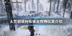 《太荒初境》怪物有哪些？柯栎锤龙怪物位置介绍