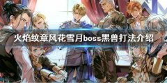 《火焰纹章风花雪月》黑兽怎么打 boss黑兽打法介绍