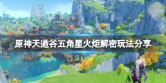 《原神》天遒谷五角星火炬解密怎么玩？天遒谷五角星火炬解密玩法分享