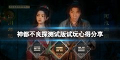《神都不良探》测试版怎么样？测试版试玩心得分享