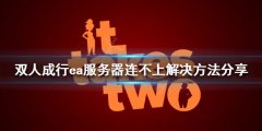 《双人成行》ea服务器连不上怎么办？ea服务器连不上解决方法分享
