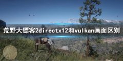 《荒野大镖客2》directx12和vulkan画面区别 directx12和vulkan哪个好