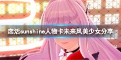 《恋活sunshine》人物卡未来风美少女分享 未来风美少女怎么捏？